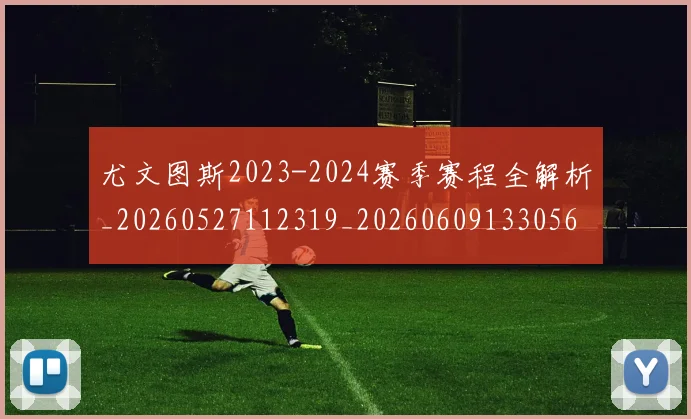 尤文图斯2023-2024赛季赛程全解析_20260527112319_20260609133056