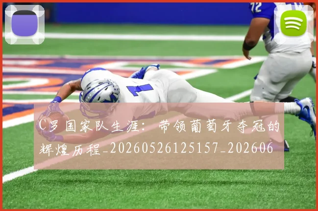 C罗国家队生涯：带领葡萄牙夺冠的辉煌历程_20260526125157_20260606165340