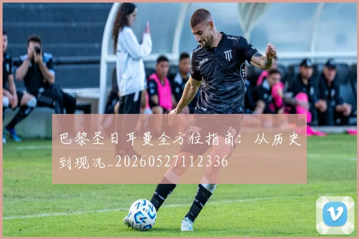 巴黎圣日耳曼全方位指南：从历史到现况_20260527112336
