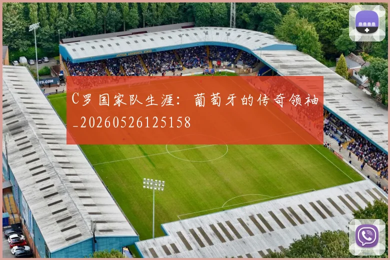 C罗国家队生涯：葡萄牙的传奇领袖_20260526125158
