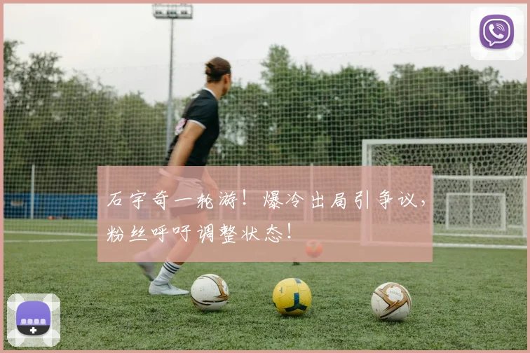 石宇奇一轮游！爆冷出局引争议，粉丝呼吁调整状态！