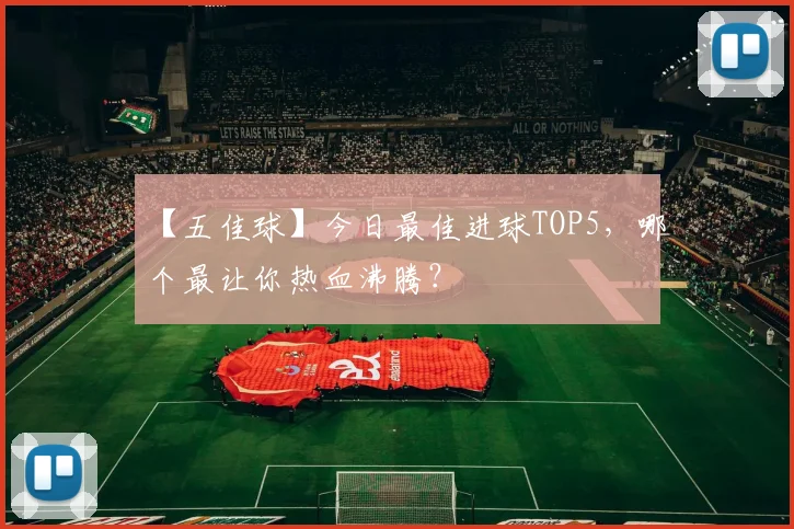 【五佳球】今日最佳进球TOP5，哪个最让你热血沸腾？