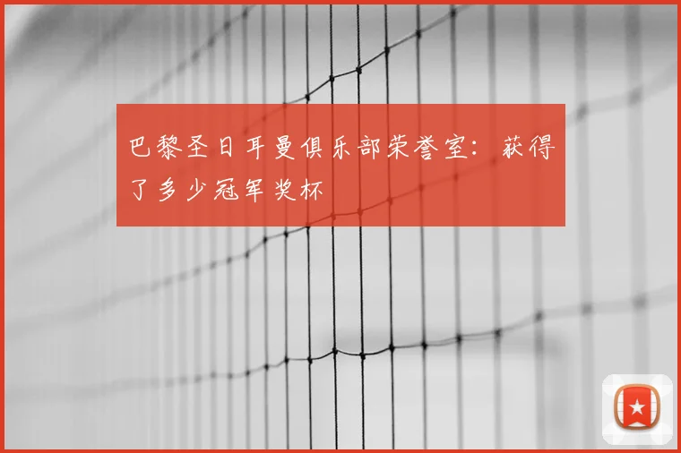 巴黎圣日耳曼俱乐部荣誉室：获得了多少冠军奖杯