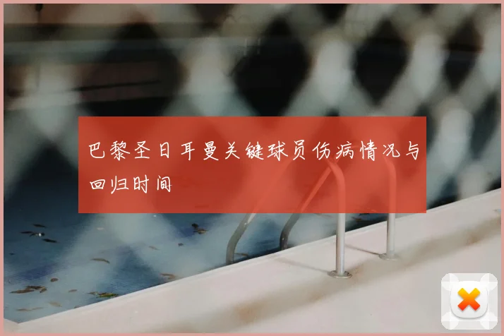 巴黎圣日耳曼关键球员伤病情况与回归时间