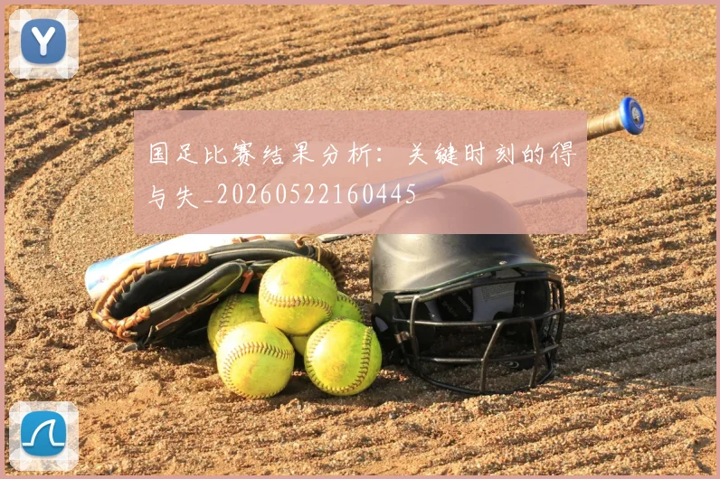 国足比赛结果分析:关键时刻的得与失_20260522160445