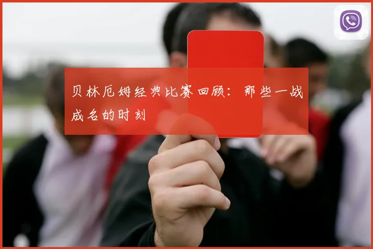贝林厄姆经典比赛回顾：那些一战成名的时刻