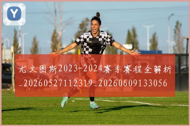 尤文图斯2023-2024赛季赛程全解析_20260527112319_20260609133056