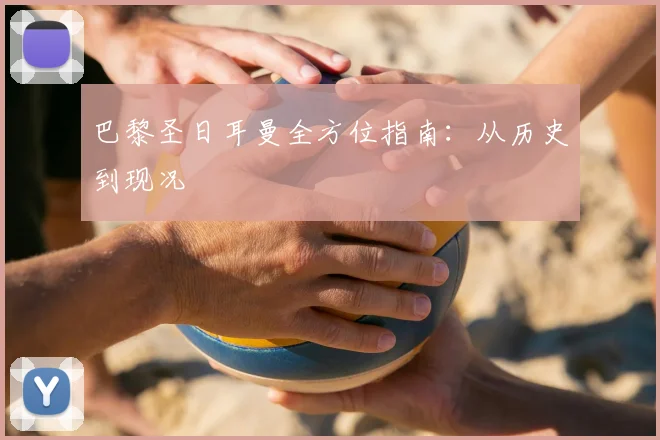 巴黎圣日耳曼全方位指南：从历史到现况
